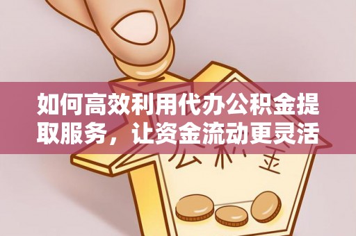 海珠如何高效利用代办公积金提取服务，让资金流动更灵活