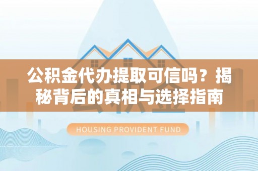 海珠公积金代办提取可信吗？揭秘背后的真相与选择指南