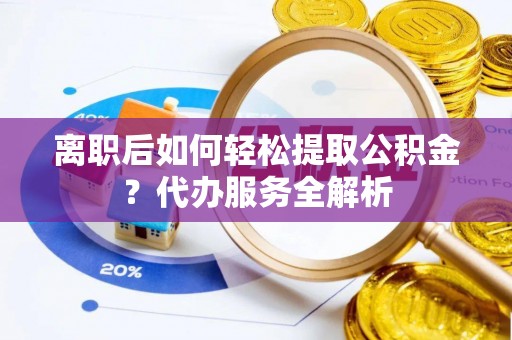 海珠离职后如何轻松提取公积金？代办服务全解析