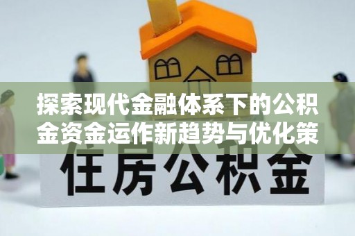 海珠探索现代金融体系下的公积金资金运作新趋势与优化策略