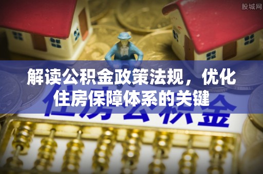 海珠解读公积金政策法规，优化住房保障体系的关键