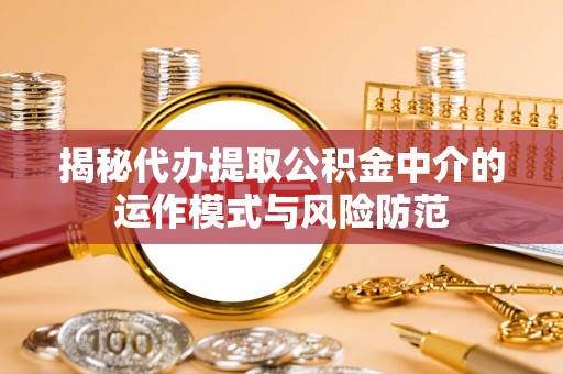 海珠揭秘代办提取公积金中介的运作模式与风险防范