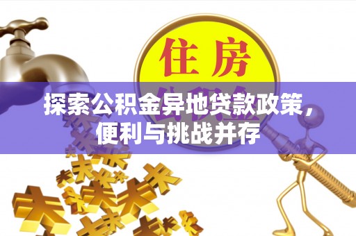 海珠探索公积金异地贷款政策，便利与挑战并存