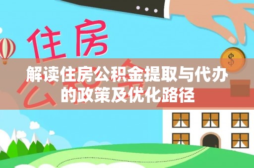海珠解读住房公积金提取与代办的政策及优化路径
