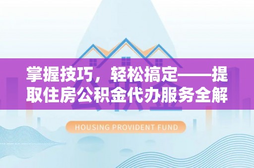 海珠掌握技巧，轻松搞定——提取住房公积金代办服务全解析