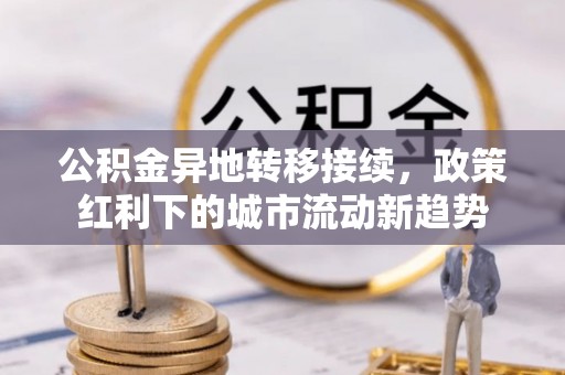 海珠公积金异地转移接续，政策红利下的城市流动新趋势