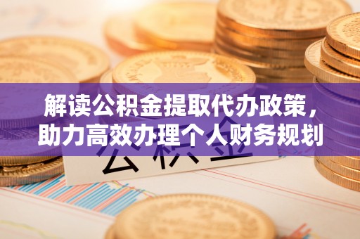 海珠解读公积金提取代办政策，助力高效办理个人财务规划