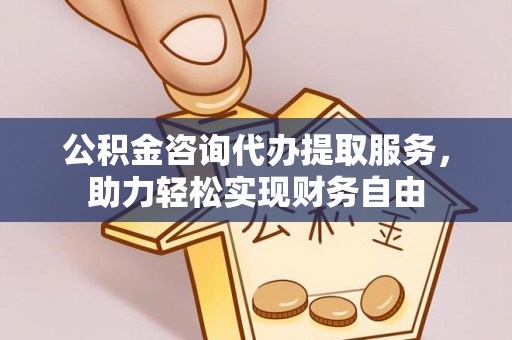 海珠公积金咨询代办提取服务，助力轻松实现财务自由
