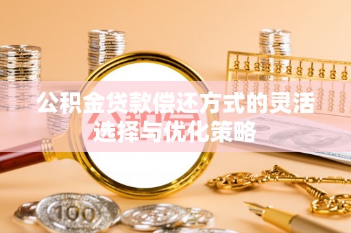 海珠公积金贷款偿还方式的灵活选择与优化策略
