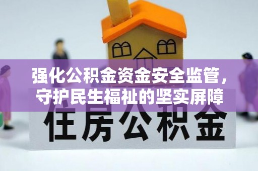 海珠强化公积金资金安全监管，守护民生福祉的坚实屏障
