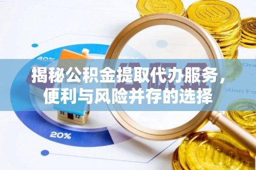 海珠揭秘公积金提取代办服务，便利与风险并存的选择