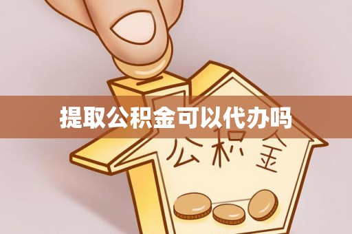 海珠提取公积金可以代办吗