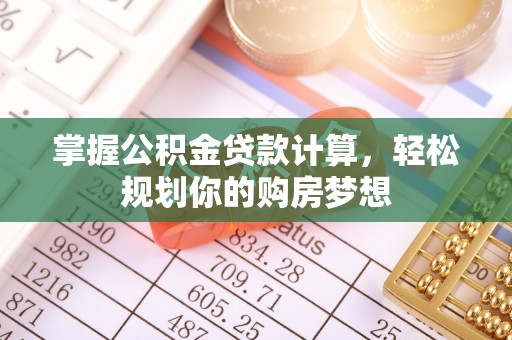 海珠掌握公积金贷款计算，轻松规划你的购房梦想