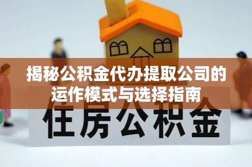 海珠揭秘公积金代办提取公司的运作模式与选择指南