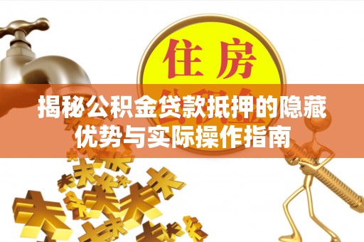 海珠揭秘公积金贷款抵押的隐藏优势与实际操作指南