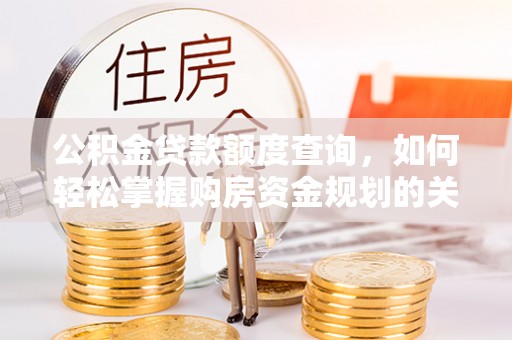 海珠公积金贷款额度查询，如何轻松掌握购房资金规划的关键