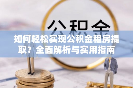海珠如何轻松实现公积金租房提取？全面解析与实用指南