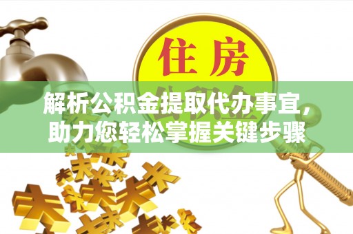 海珠解析公积金提取代办事宜，助力您轻松掌握关键步骤