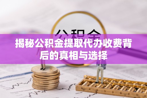 海珠揭秘公积金提取代办收费背后的真相与选择