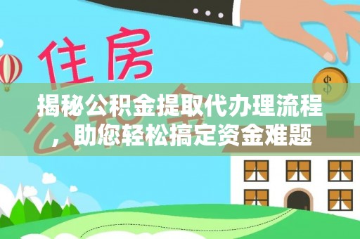 海珠揭秘公积金提取代办理流程，助您轻松搞定资金难题