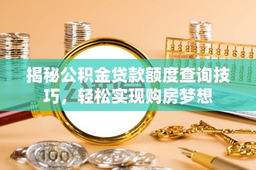 海珠揭秘公积金贷款额度查询技巧，轻松实现购房梦想