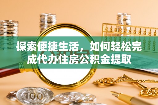 海珠探索便捷生活，如何轻松完成代办住房公积金提取