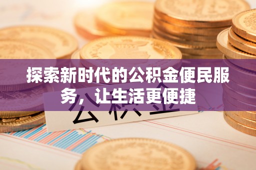 海珠探索新时代的公积金便民服务，让生活更便捷