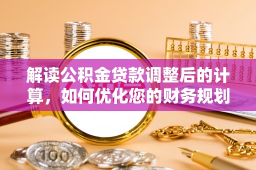 海珠解读公积金贷款调整后的计算，如何优化您的财务规划