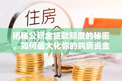 海珠揭秘公积金贷款额度的秘密，如何最大化你的购房资金