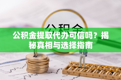 海珠公积金提取代办可信吗？揭秘真相与选择指南
