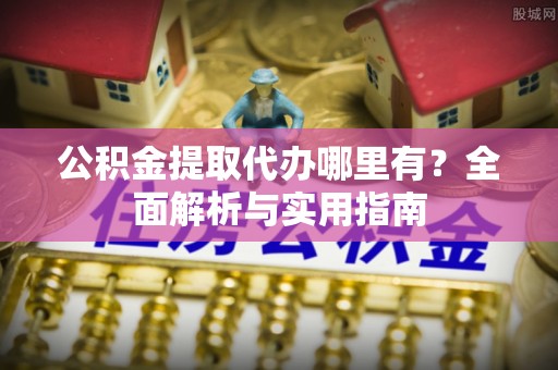 海珠公积金提取代办哪里有？全面解析与实用指南