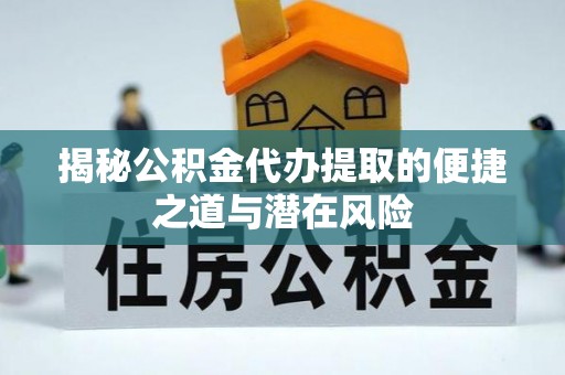 海珠揭秘公积金代办提取的便捷之道与潜在风险