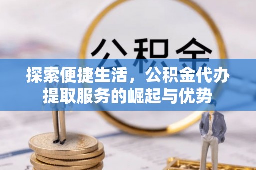 海珠探索便捷生活，公积金代办提取服务的崛起与优势