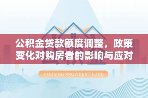 海珠公积金贷款额度调整，政策变化对购房者的影响与应对策略