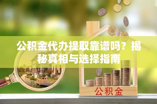海珠公积金代办提取靠谱吗？揭秘真相与选择指南
