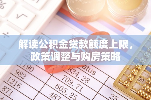 海珠解读公积金贷款额度上限，政策调整与购房策略