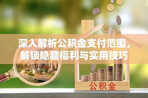 海珠深入解析公积金支付范围，解锁隐藏福利与实用技巧