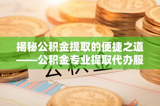 海珠揭秘公积金提取的便捷之道——公积金专业提取代办服务解析
