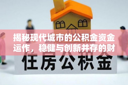 海珠揭秘现代城市的公积金资金运作，稳健与创新并存的财富管理之道