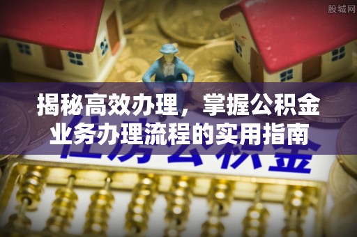 海珠揭秘高效办理，掌握公积金业务办理流程的实用指南