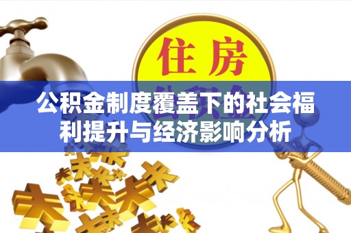 海珠公积金制度覆盖下的社会福利提升与经济影响分析