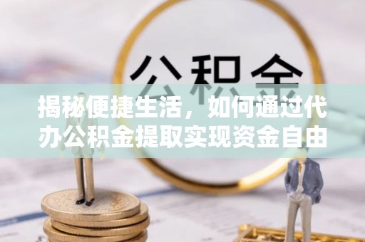 海珠揭秘便捷生活，如何通过代办公积金提取实现资金自由