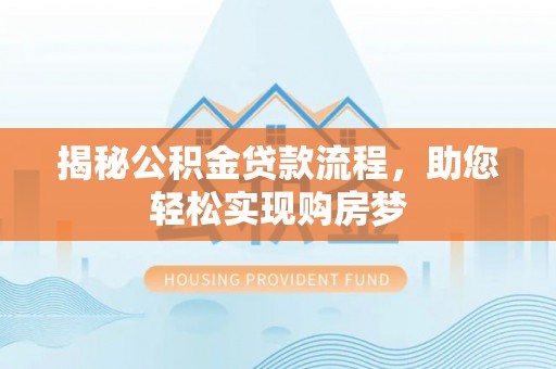 海珠揭秘公积金贷款流程，助您轻松实现购房梦