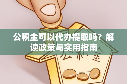 海珠公积金可以代办提取吗？解读政策与实用指南
