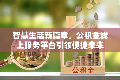 海珠智慧生活新篇章，公积金线上服务平台引领便捷未来