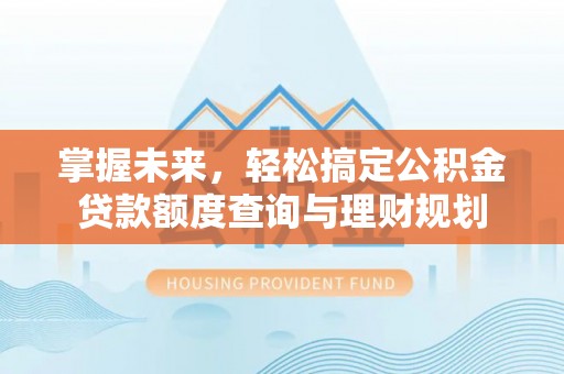 海珠掌握未来，轻松搞定公积金贷款额度查询与理财规划