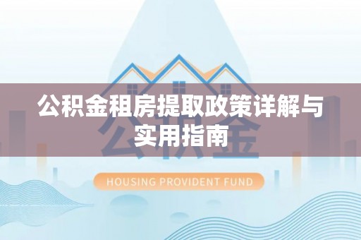 海珠公积金租房提取政策详解与实用指南