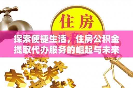 海珠探索便捷生活，住房公积金提取代办服务的崛起与未来趋势
