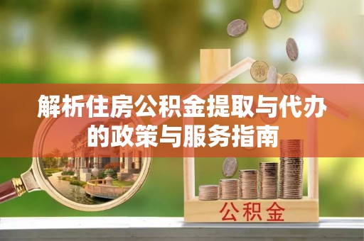 海珠解析住房公积金提取与代办的政策与服务指南