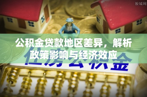 海珠公积金贷款地区差异，解析政策影响与经济效应